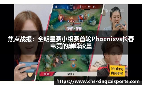 焦点战报：全明星赛小组赛首轮Phoenixvs长春电竞的巅峰较量