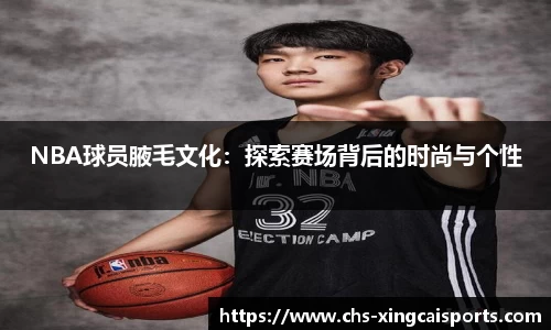 NBA球员腋毛文化：探索赛场背后的时尚与个性